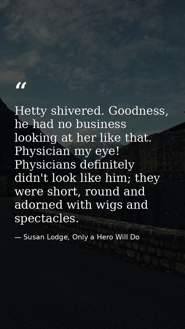 Hetty shivered. Goodness, he had no business looking at her like that. Physician my eye! Physicians definitely didn't lo — Susan Lodge, Only a Hero Will Do