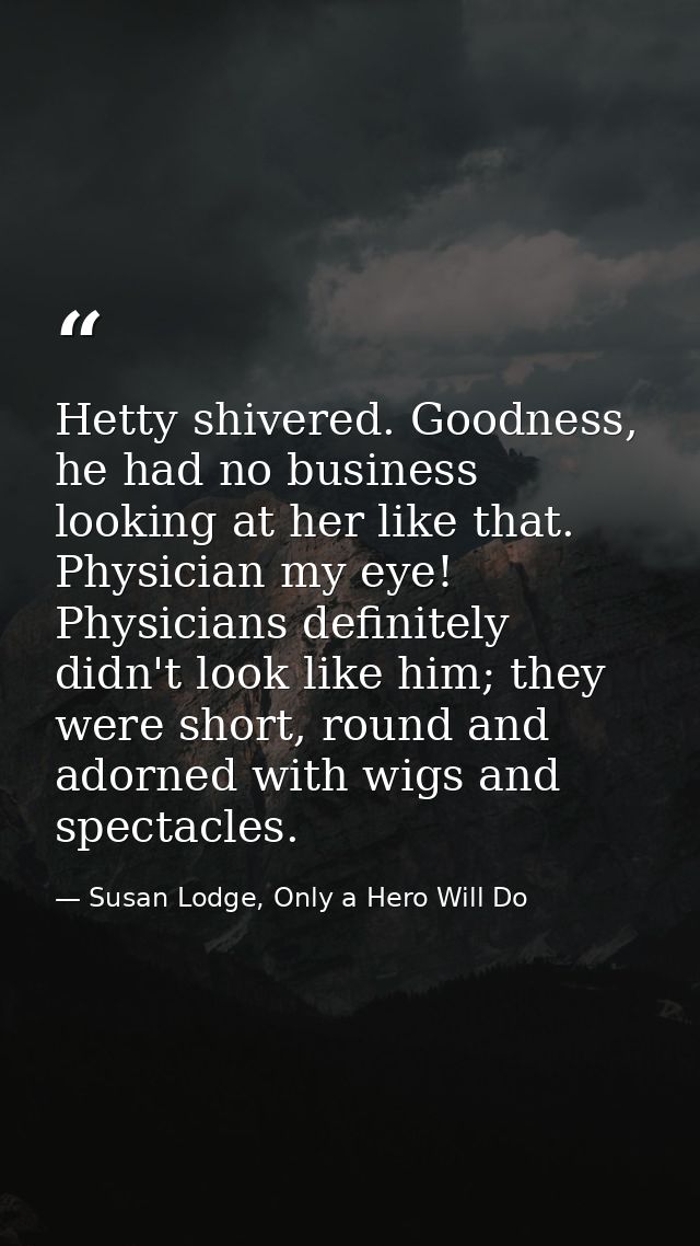 Hetty shivered. Goodness, he had no business looking at her like that. Physician my eye! Physicians definitely didn't lo — Susan Lodge, Only a Hero Will Do