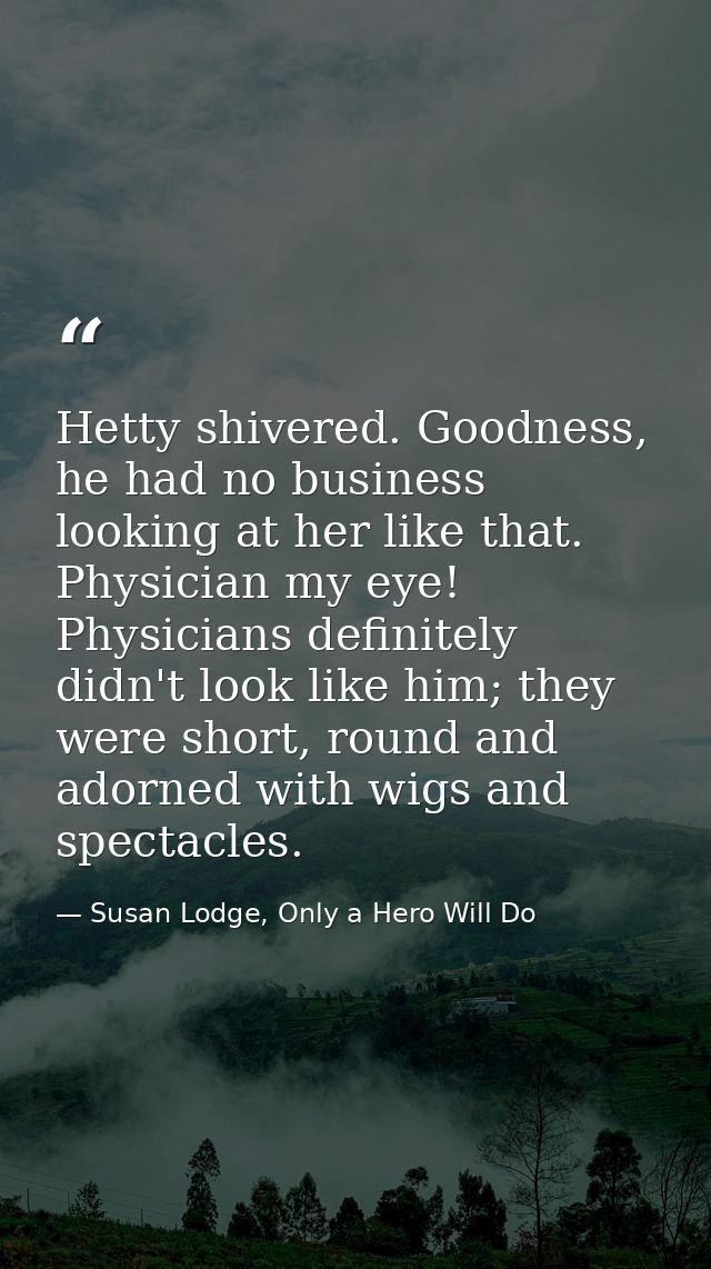 Hetty shivered. Goodness, he had no business looking at her like that. Physician my eye! Physicians definitely didn't lo — Susan Lodge, Only a Hero Will Do