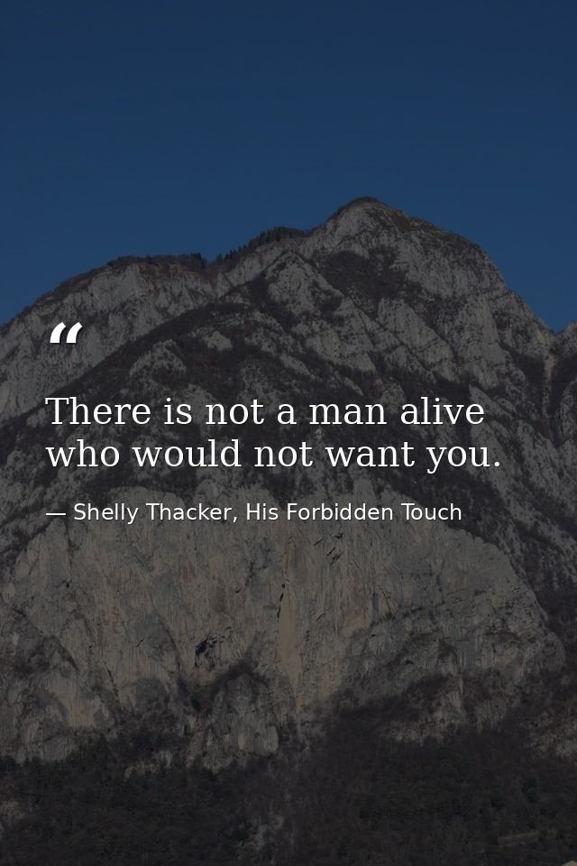 There is not a man alive who would not want you. — Shelly Thacker, His Forbidden Touch