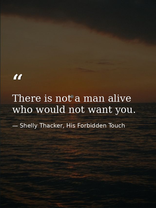 There is not a man alive who would not want you. — Shelly Thacker, His Forbidden Touch
