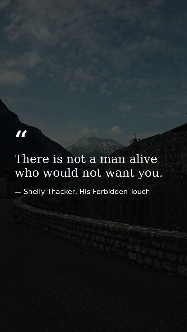 There is not a man alive who would not want you. — Shelly Thacker, His Forbidden Touch