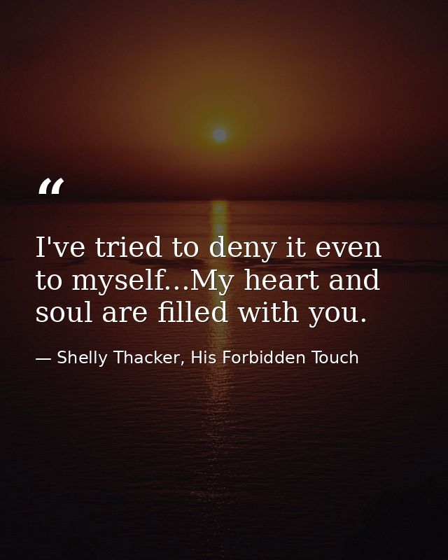 I've tried to deny it even to myself...My heart and soul are filled with you. — Shelly Thacker, His Forbidden Touch