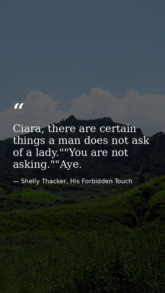 Ciara, there are certain things a man does not ask of a lady.""You are not asking.""Aye. — Shelly Thacker, His Forbidden Touch