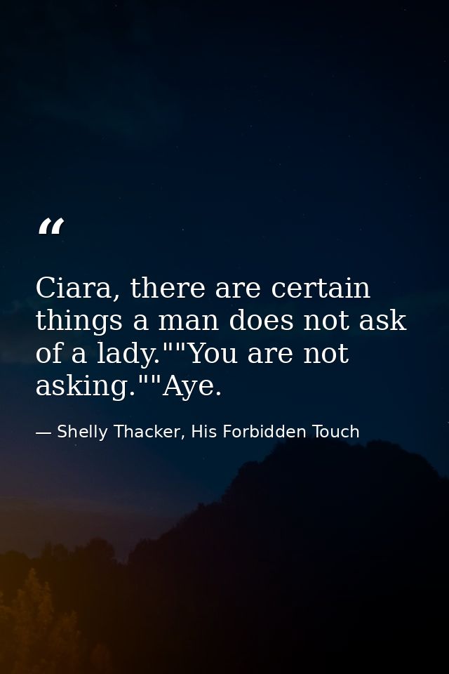 Ciara, there are certain things a man does not ask of a lady.""You are not asking.""Aye. — Shelly Thacker, His Forbidden Touch