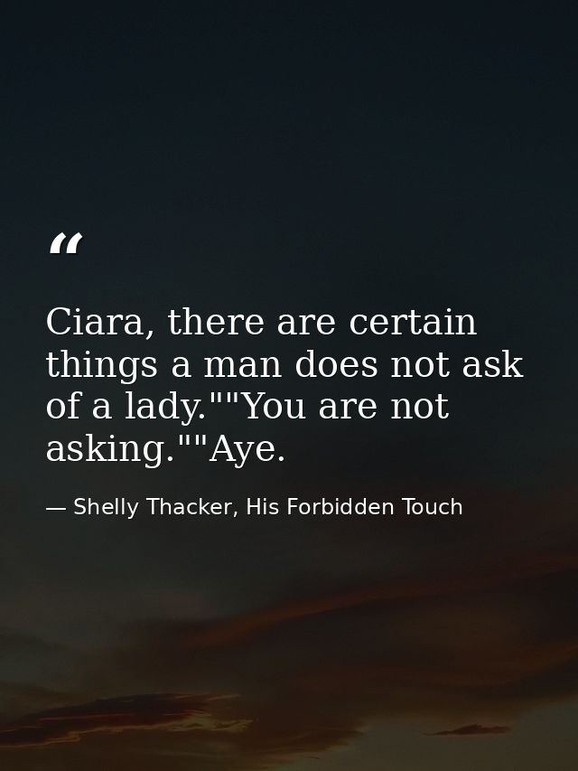 Ciara, there are certain things a man does not ask of a lady.""You are not asking.""Aye. — Shelly Thacker, His Forbidden Touch