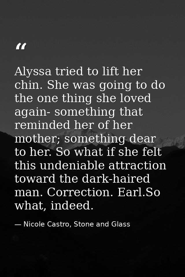 Alyssa tried to lift her chin. She was going to do the one thing she loved again- something that reminded her of her mot — Nicole Castro, Stone and Glass