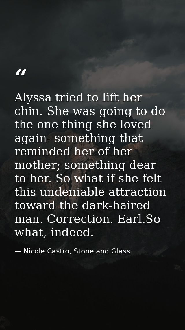 Alyssa tried to lift her chin. She was going to do the one thing she loved again- something that reminded her of her mot — Nicole Castro, Stone and Glass