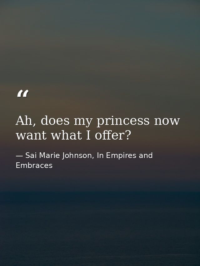 Ah, does my princess now want what I offer? — Sai Marie Johnson, In Empires and Embraces