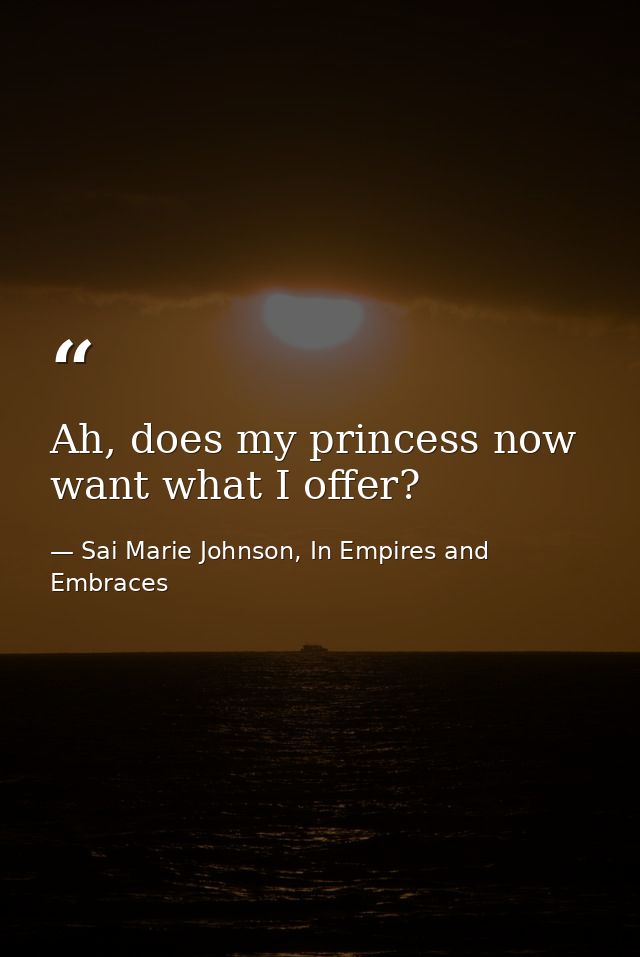 Ah, does my princess now want what I offer? — Sai Marie Johnson, In Empires and Embraces