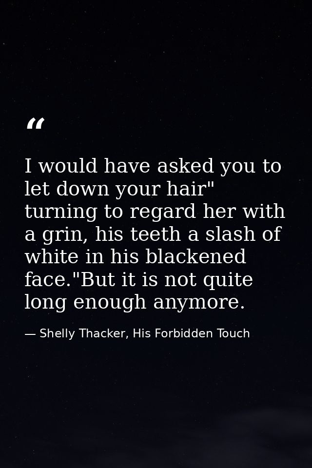 I would have asked you to let down your hair" turning to regard her with a grin, his teeth a slash of white in his black — Shelly Thacker, His Forbidden Touch
