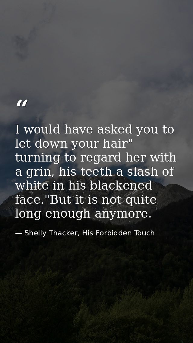 I would have asked you to let down your hair" turning to regard her with a grin, his teeth a slash of white in his black — Shelly Thacker, His Forbidden Touch