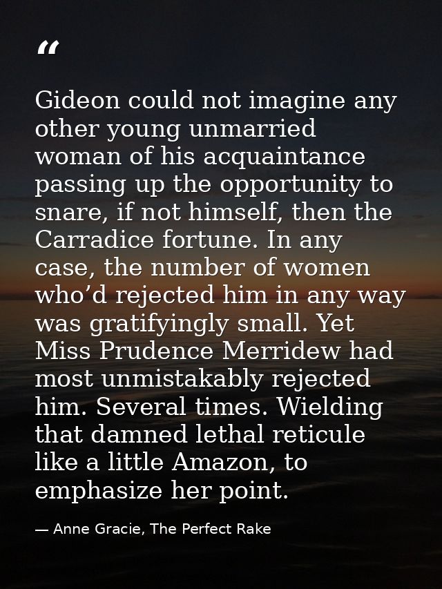 Gideon could not imagine any other young unmarried woman of his acquaintance passing up the opportunity to snare, if not — Anne Gracie, The Perfect Rake