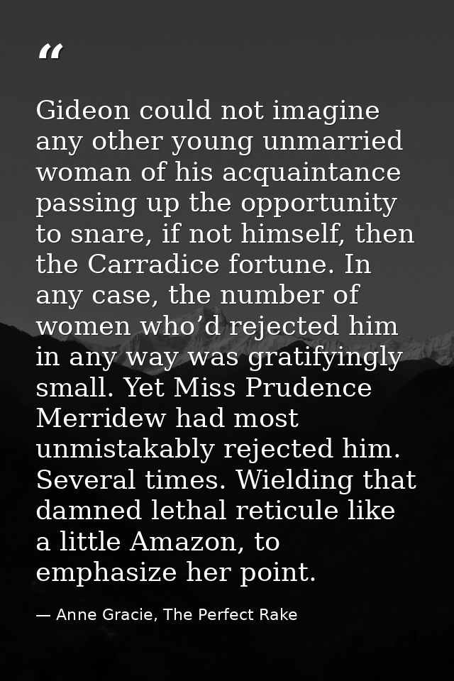Gideon could not imagine any other young unmarried woman of his acquaintance passing up the opportunity to snare, if not — Anne Gracie, The Perfect Rake