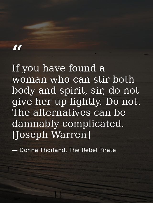 If you have found a woman who can stir both body and spirit, sir, do not give her up lightly. Do not. The alternatives c — Donna Thorland, The Rebel Pirate