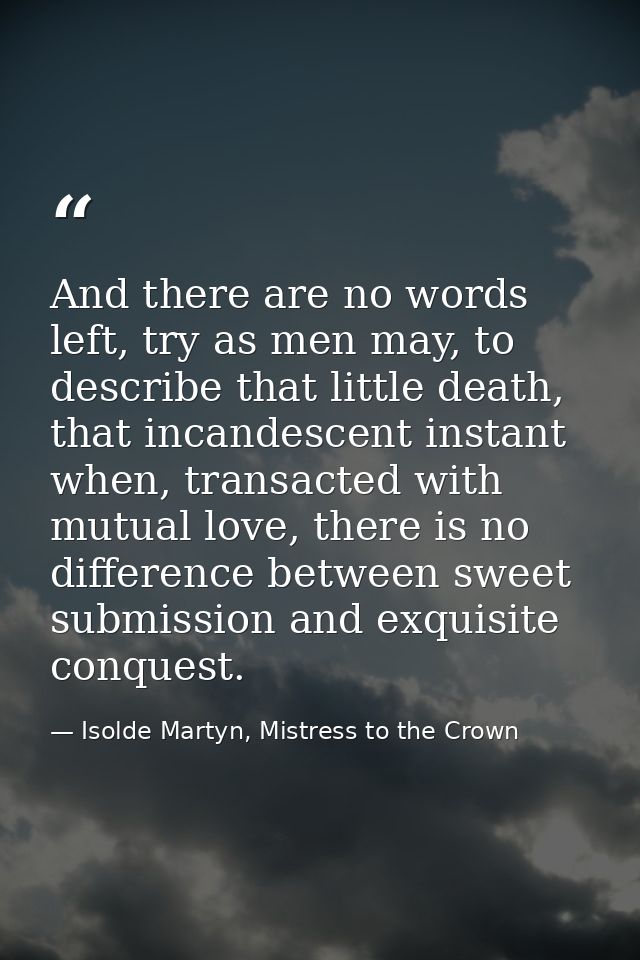 And there are no words left, try as men may, to describe that little death, that incandescent instant when, transacted w — Isolde Martyn, Mistress to the Crown