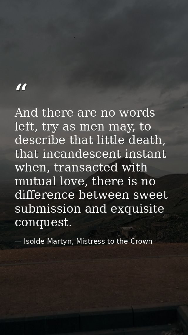 And there are no words left, try as men may, to describe that little death, that incandescent instant when, transacted w — Isolde Martyn, Mistress to the Crown