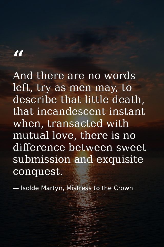 And there are no words left, try as men may, to describe that little death, that incandescent instant when, transacted w — Isolde Martyn, Mistress to the Crown