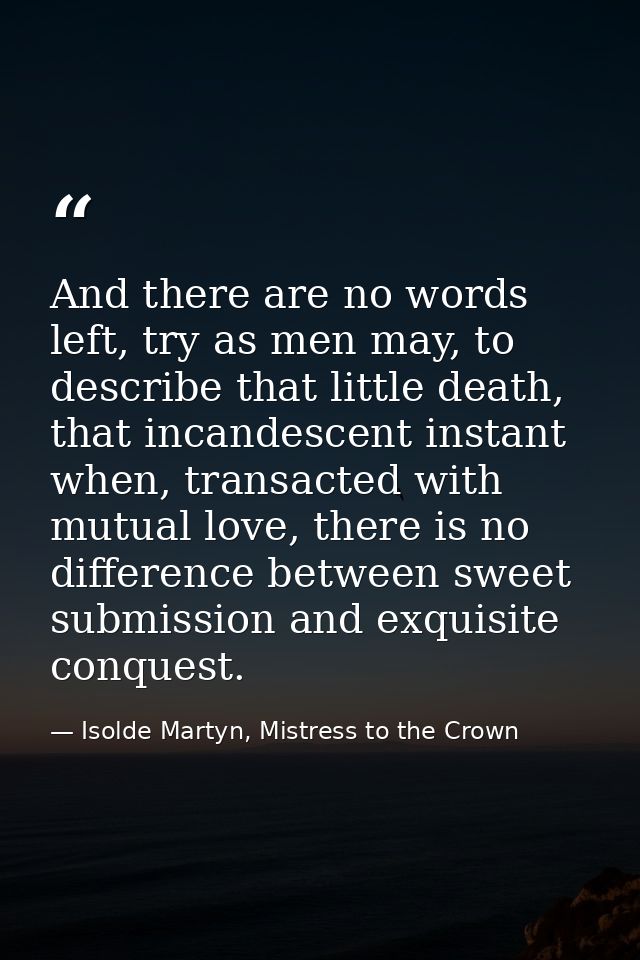 And there are no words left, try as men may, to describe that little death, that incandescent instant when, transacted w — Isolde Martyn, Mistress to the Crown