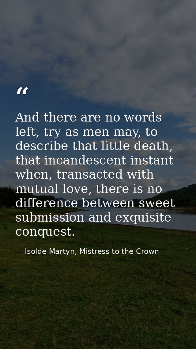 And there are no words left, try as men may, to describe that little death, that incandescent instant when, transacted w — Isolde Martyn, Mistress to the Crown