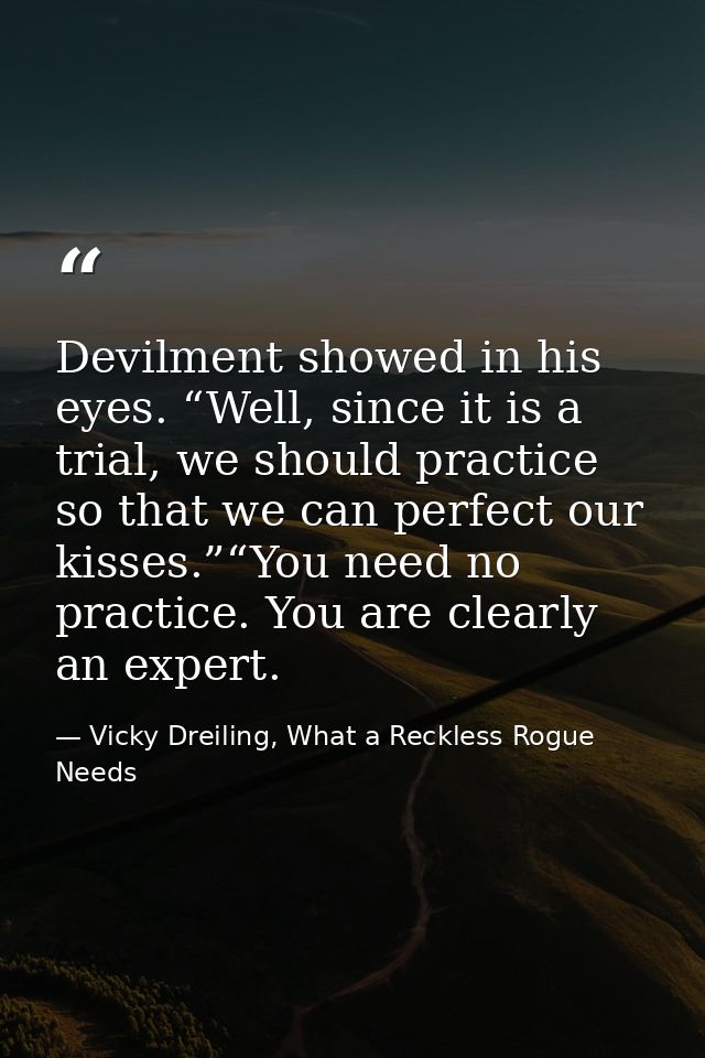 Devilment showed in his eyes. “Well, since it is a trial, we should practice so that we can perfect our kisses.”“You nee — Vicky Dreiling, What a Reckless Rogue Needs