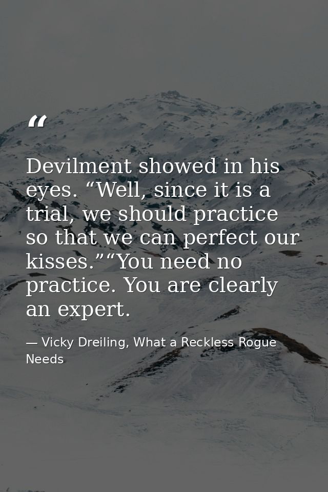 Devilment showed in his eyes. “Well, since it is a trial, we should practice so that we can perfect our kisses.”“You nee — Vicky Dreiling, What a Reckless Rogue Needs