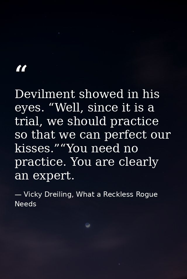 Devilment showed in his eyes. “Well, since it is a trial, we should practice so that we can perfect our kisses.”“You nee — Vicky Dreiling, What a Reckless Rogue Needs