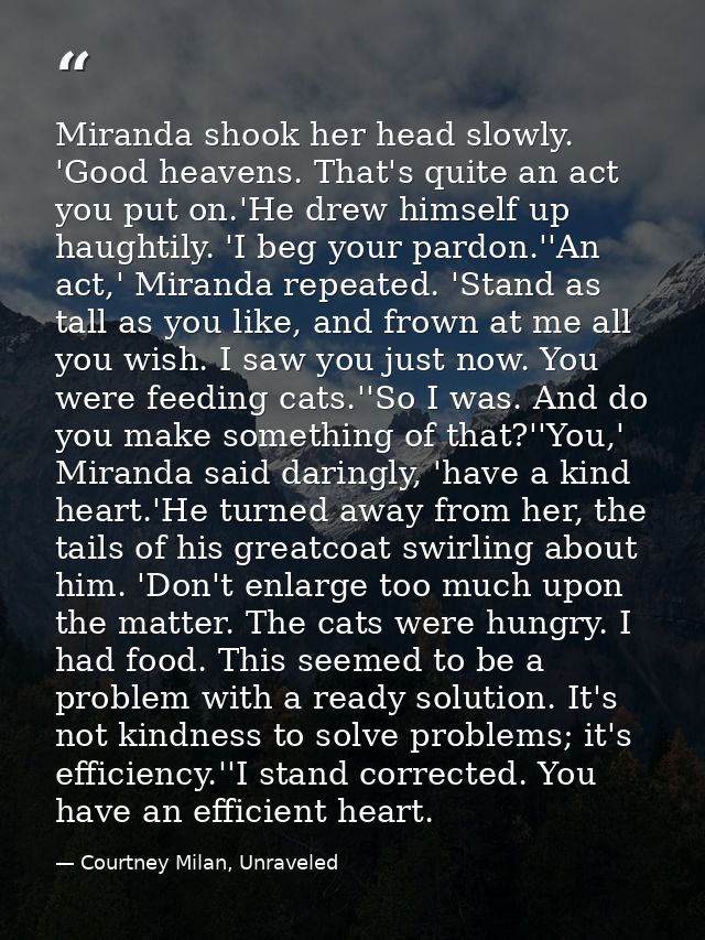 Miranda shook her head slowly. 'Good heavens. That's quite an act you put on.'He drew himself up haughtily. 'I beg your  — Courtney Milan, Unraveled