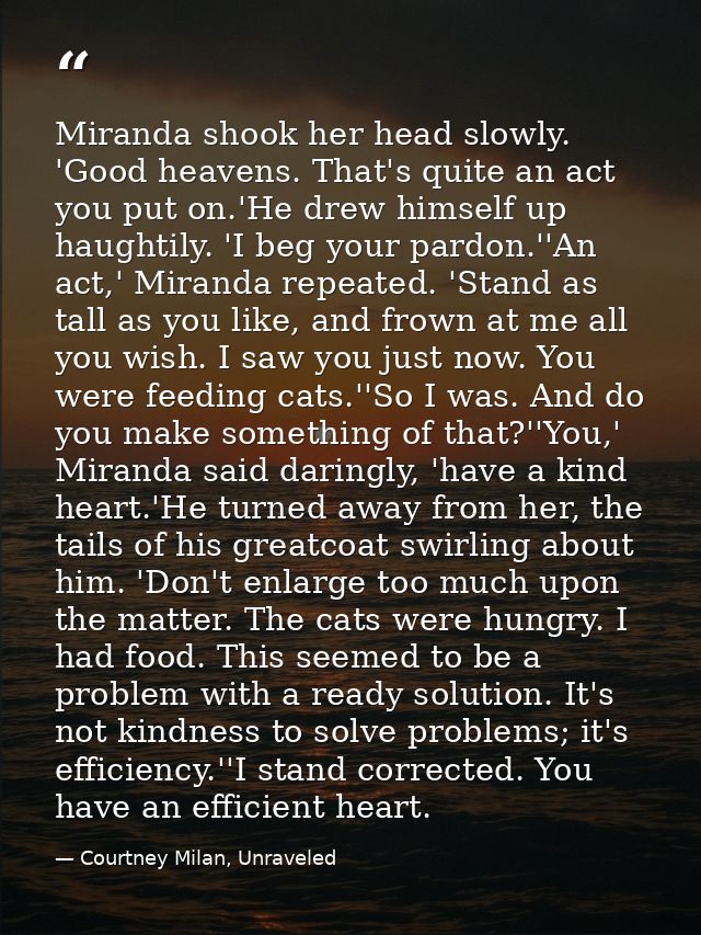 Miranda shook her head slowly. 'Good heavens. That's quite an act you put on.'He drew himself up haughtily. 'I beg your  — Courtney Milan, Unraveled