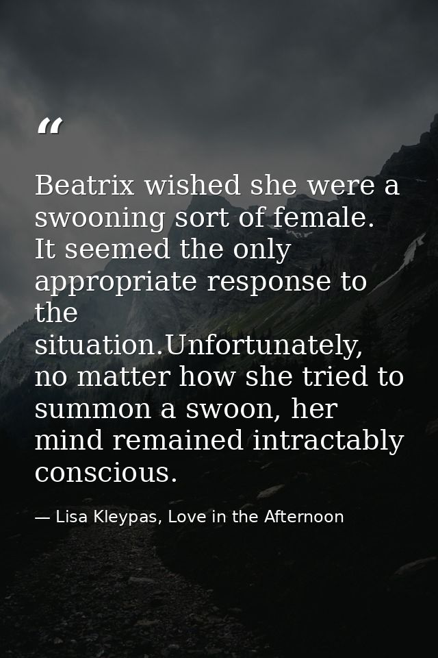 Beatrix wished she were a swooning sort of female. It seemed the only appropriate response to the situation.Unfortunatel — Lisa Kleypas, Love in the Afternoon