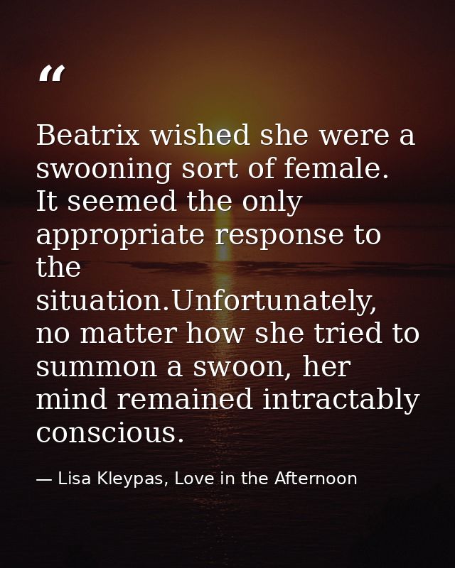 Beatrix wished she were a swooning sort of female. It seemed the only appropriate response to the situation.Unfortunatel — Lisa Kleypas, Love in the Afternoon