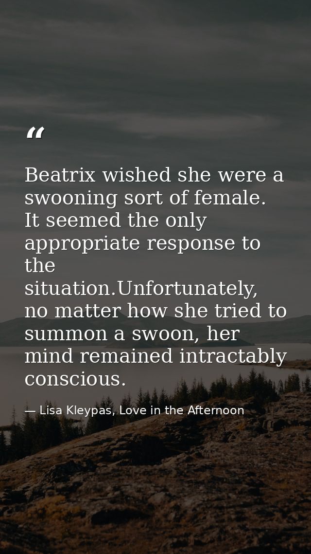 Beatrix wished she were a swooning sort of female. It seemed the only appropriate response to the situation.Unfortunatel — Lisa Kleypas, Love in the Afternoon
