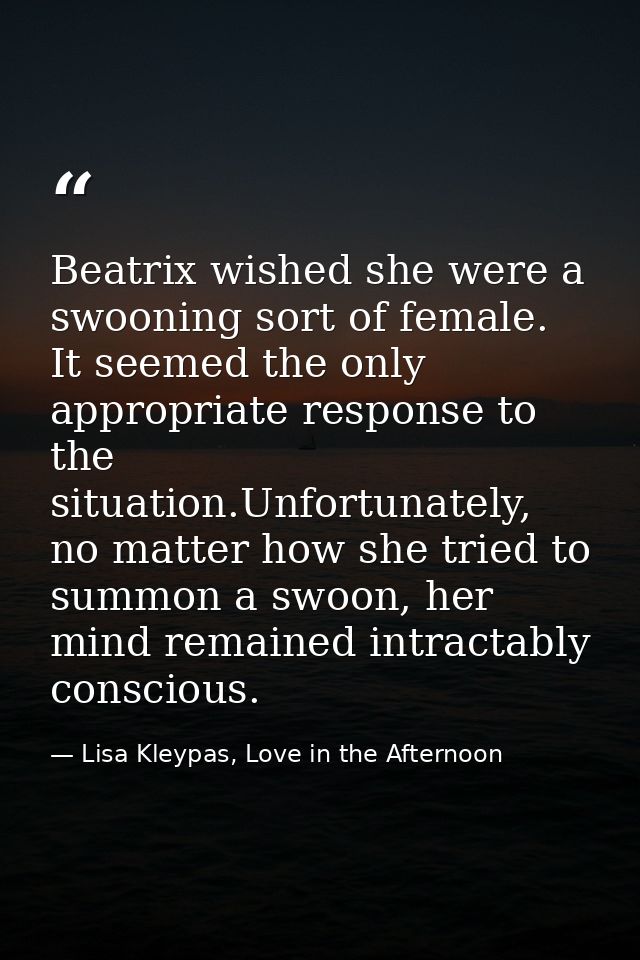 Beatrix wished she were a swooning sort of female. It seemed the only appropriate response to the situation.Unfortunatel — Lisa Kleypas, Love in the Afternoon