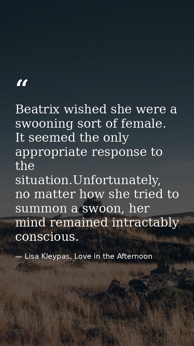 Beatrix wished she were a swooning sort of female. It seemed the only appropriate response to the situation.Unfortunatel — Lisa Kleypas, Love in the Afternoon