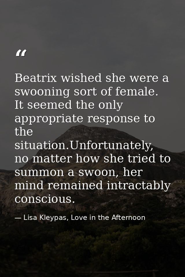 Beatrix wished she were a swooning sort of female. It seemed the only appropriate response to the situation.Unfortunatel — Lisa Kleypas, Love in the Afternoon