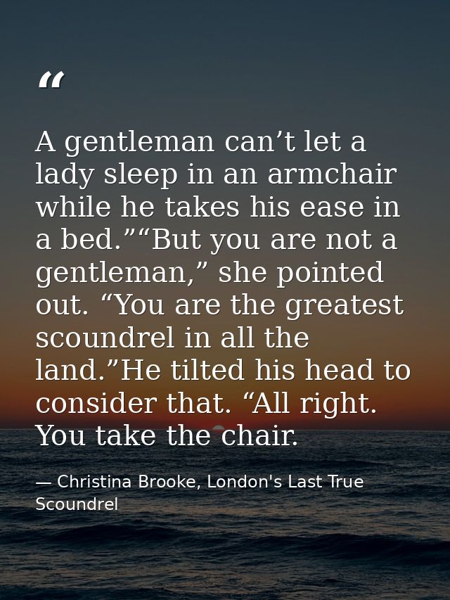 A gentleman can’t let a lady sleep in an armchair while he takes his ease in a bed.”“But you are not a gentleman,” she p — Christina Brooke, London's Last True Scoundrel