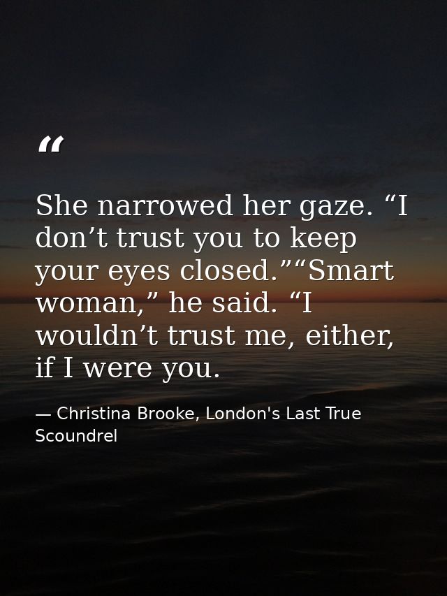 She narrowed her gaze. “I don’t trust you to keep your eyes closed.”“Smart woman,” he said. “I wouldn’t trust me, either — Christina Brooke, London's Last True Scoundrel