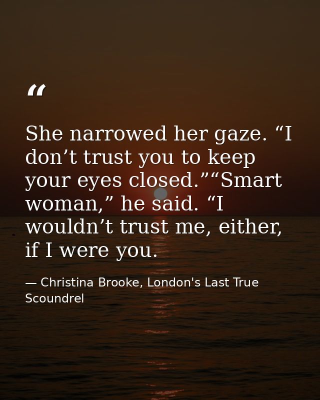 She narrowed her gaze. “I don’t trust you to keep your eyes closed.”“Smart woman,” he said. “I wouldn’t trust me, either — Christina Brooke, London's Last True Scoundrel
