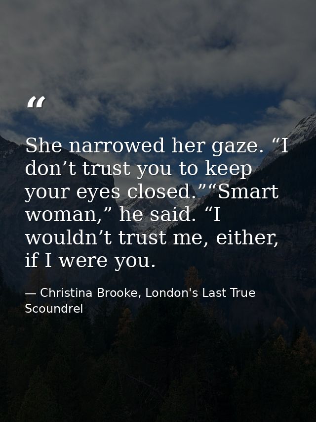 She narrowed her gaze. “I don’t trust you to keep your eyes closed.”“Smart woman,” he said. “I wouldn’t trust me, either — Christina Brooke, London's Last True Scoundrel