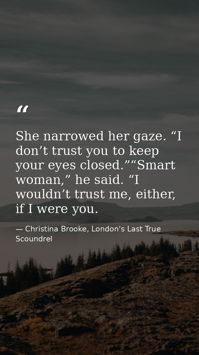 She narrowed her gaze. “I don’t trust you to keep your eyes closed.”“Smart woman,” he said. “I wouldn’t trust me, either — Christina Brooke, London's Last True Scoundrel