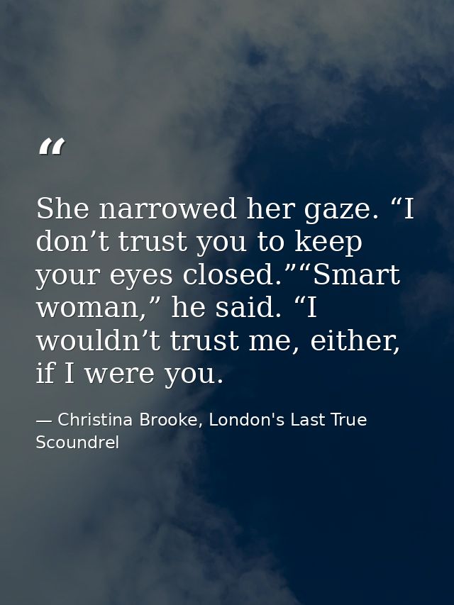 She narrowed her gaze. “I don’t trust you to keep your eyes closed.”“Smart woman,” he said. “I wouldn’t trust me, either — Christina Brooke, London's Last True Scoundrel