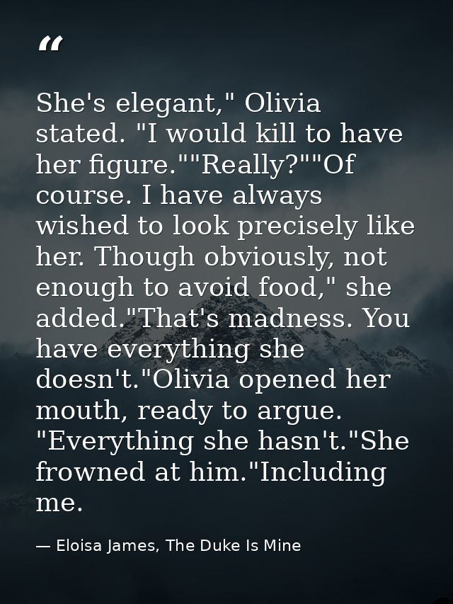 She's elegant," Olivia stated. "I would kill to have her figure.""Really?""Of course. I have always wished to look preci — Eloisa James, The Duke Is Mine