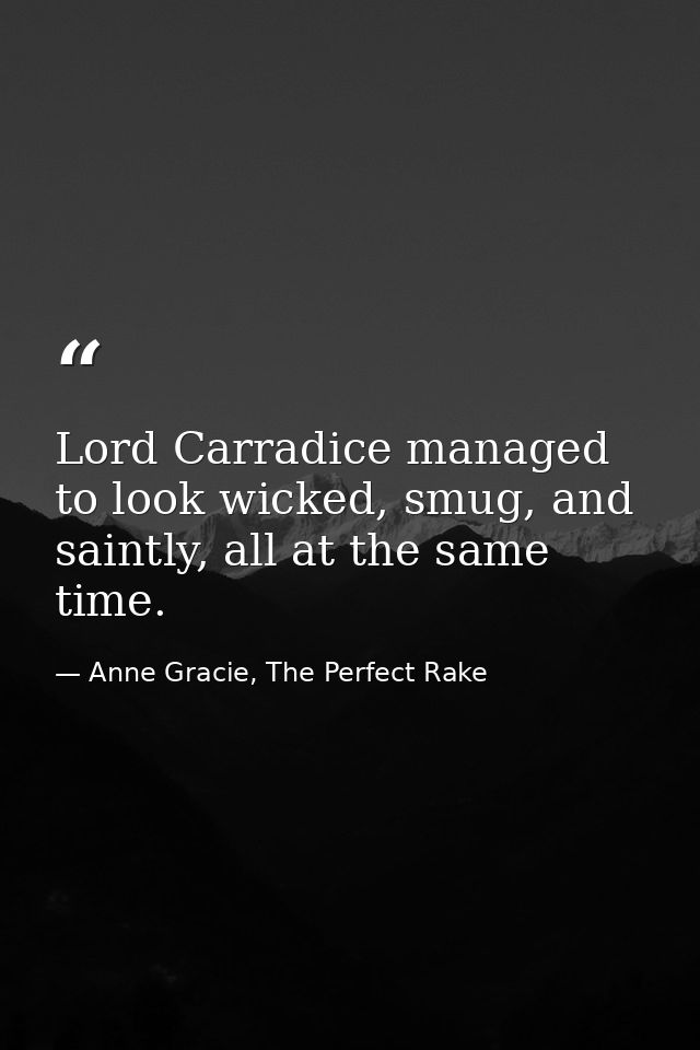 Lord Carradice managed to look wicked, smug, and saintly, all at the same time. — Anne Gracie, The Perfect Rake