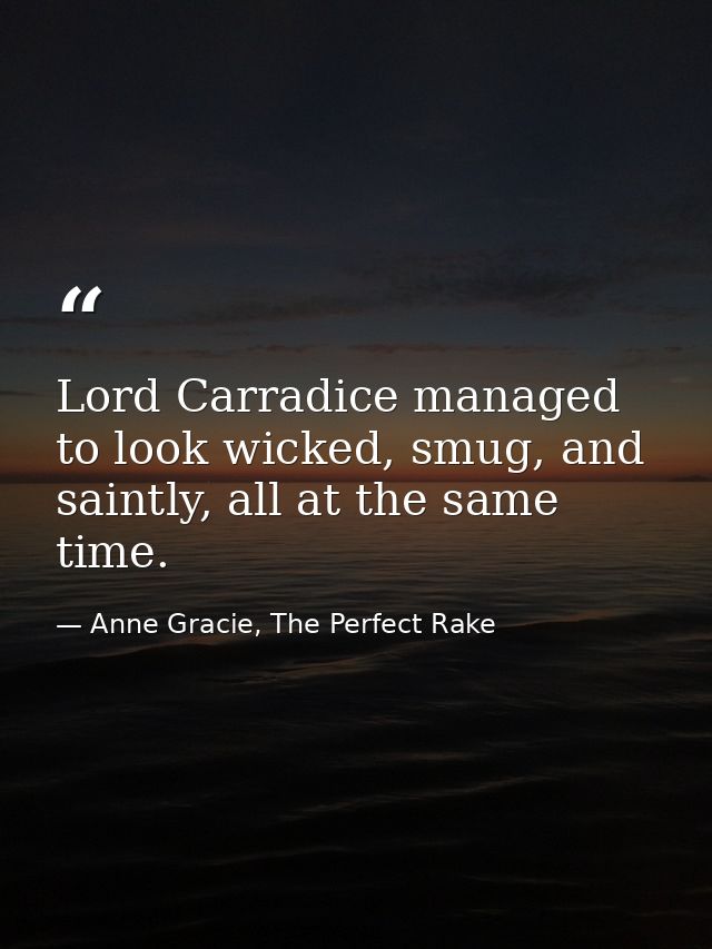 Lord Carradice managed to look wicked, smug, and saintly, all at the same time. — Anne Gracie, The Perfect Rake