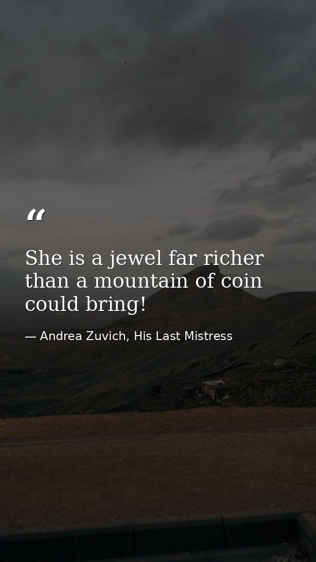 She is a jewel far richer than a mountain of coin could bring! — Andrea Zuvich, His Last Mistress
