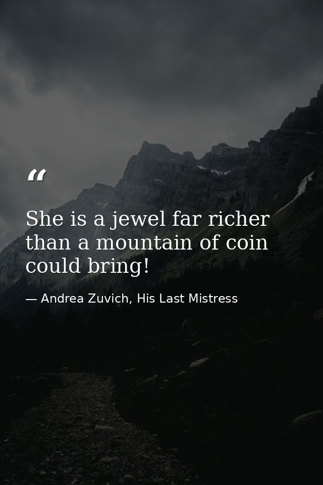 She is a jewel far richer than a mountain of coin could bring! — Andrea Zuvich, His Last Mistress