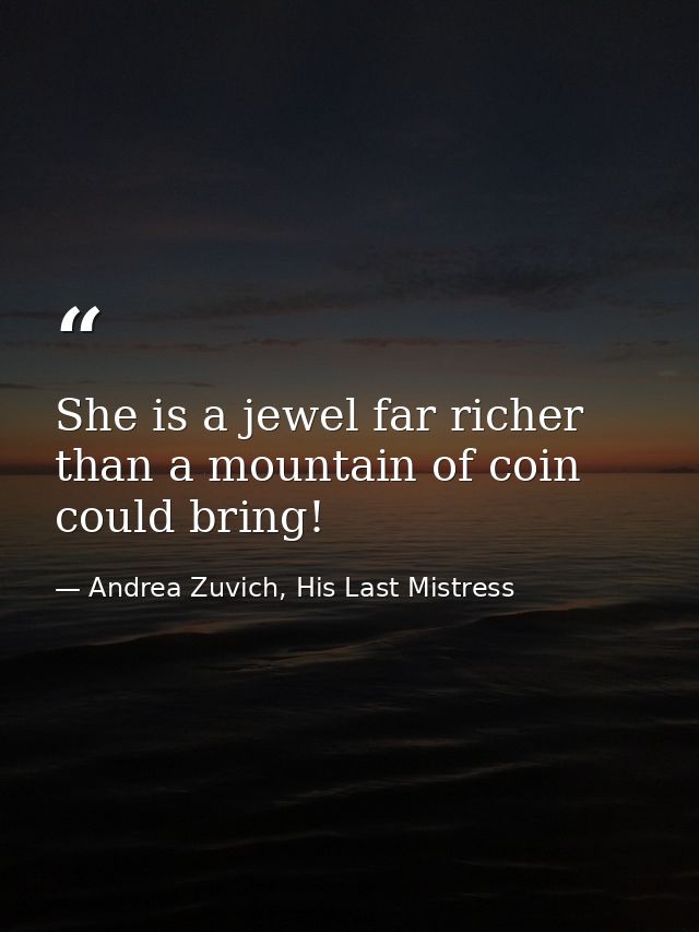 She is a jewel far richer than a mountain of coin could bring! — Andrea Zuvich, His Last Mistress