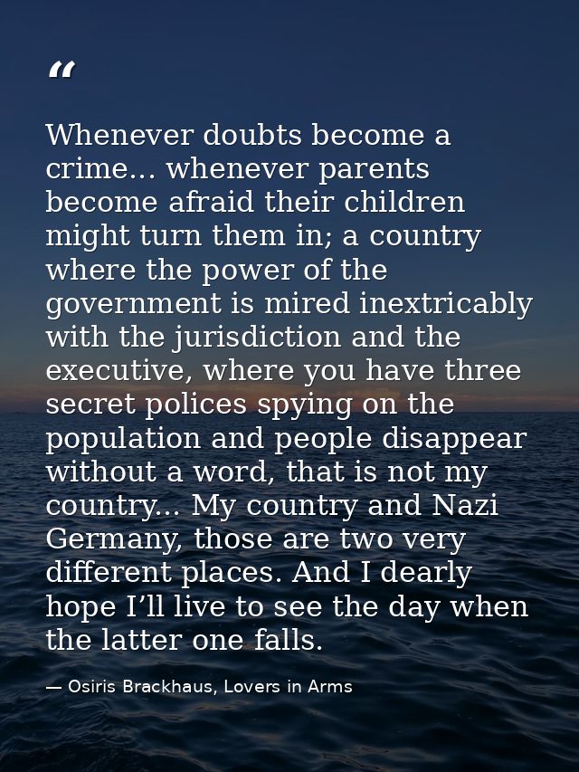 Whenever doubts become a crime... whenever parents become afraid their children might turn them in; a country where the  — Osiris Brackhaus, Lovers in Arms