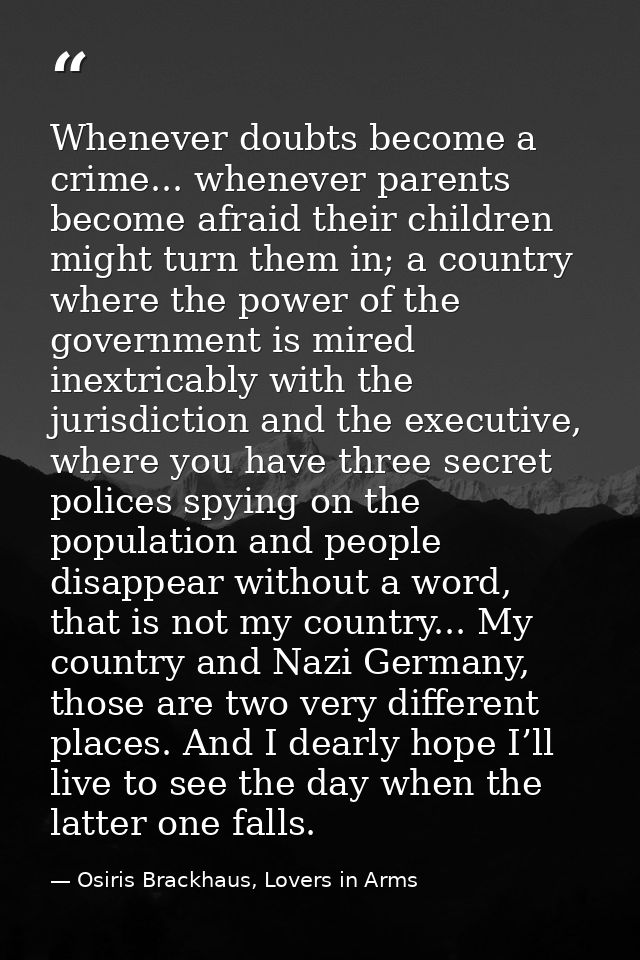 Whenever doubts become a crime... whenever parents become afraid their children might turn them in; a country where the  — Osiris Brackhaus, Lovers in Arms