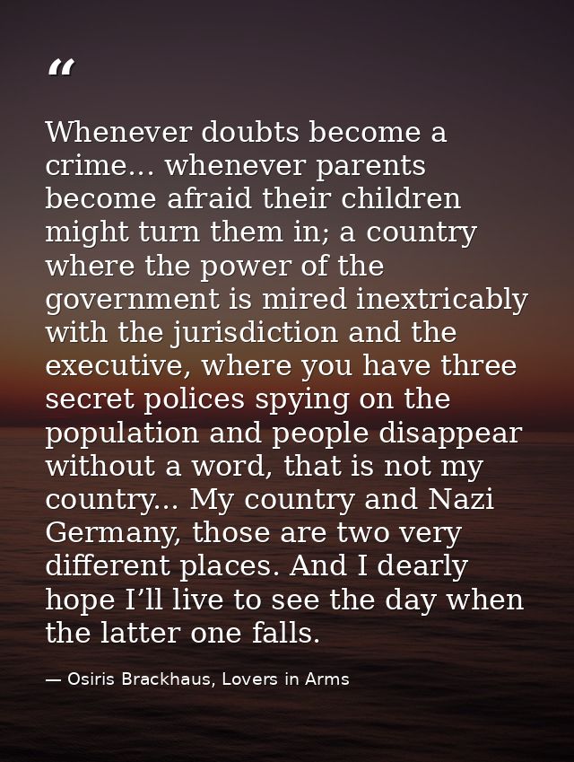 Whenever doubts become a crime... whenever parents become afraid their children might turn them in; a country where the  — Osiris Brackhaus, Lovers in Arms